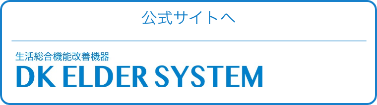 公式サイトへ　生活総合機能改善機器 DK ELDER SYSTEM